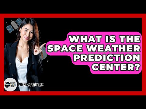 What Is The Space Weather Prediction Center? - Physics Frontier